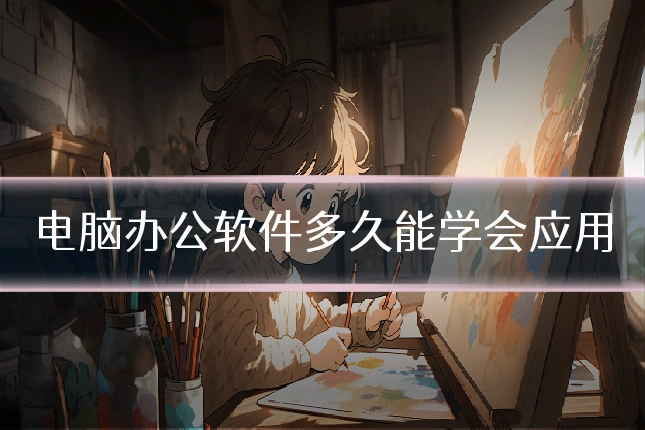 电脑办公软件多久能学会应用