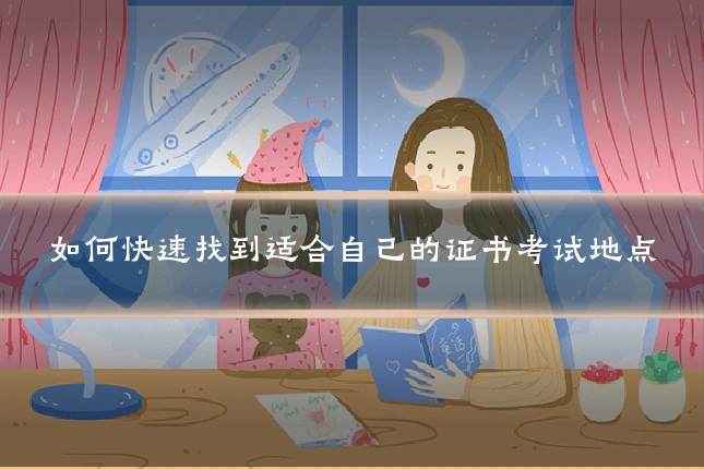 如何快速找到适合自己的证书考试地点