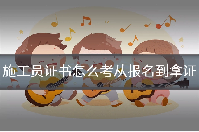 施工员证书怎么考从报名到拿证
