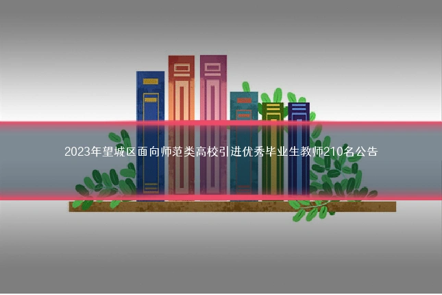 2023年望城区面向师范类高校引进优秀毕业生教师210名公告
