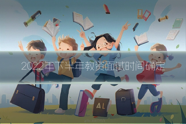 2022年下半年教资面试时间确定