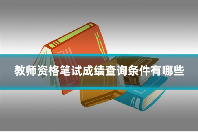 教师资格笔试成绩查询条件有哪些
