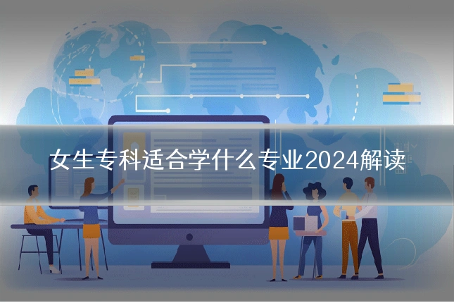 女生专科适合学什么专业2024解读