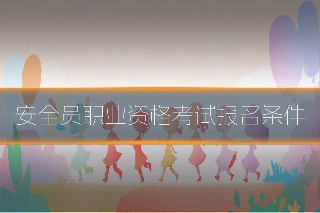 安全员职业资格考试报名条件