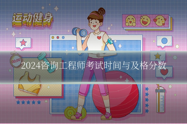 2024咨询工程师考试时间与及格分数