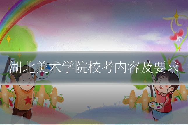 湖北美术学院校考内容及要求