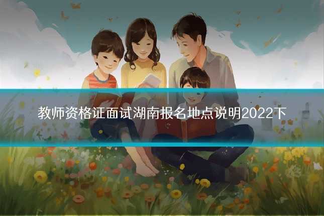 教师资格证面试湖南报名地点说明2022下