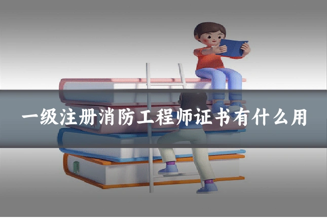 一级注册消防工程师证书有什么用