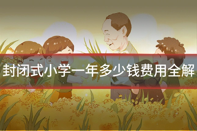 封闭式小学一年多少钱费用全解
