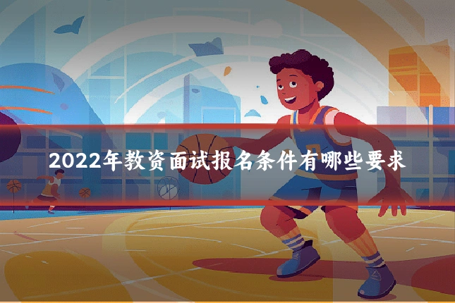 2022年教资面试报名条件有哪些要求