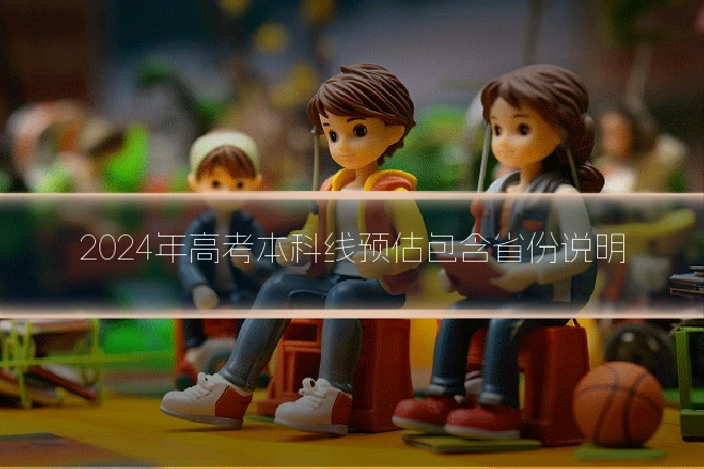 2024年高考本科线预估包含省份说明