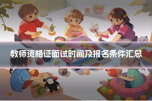 教师资格证面试时间及报名条件汇总
