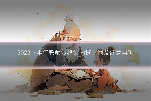2022下半年教师资格证面试时间及注意事项