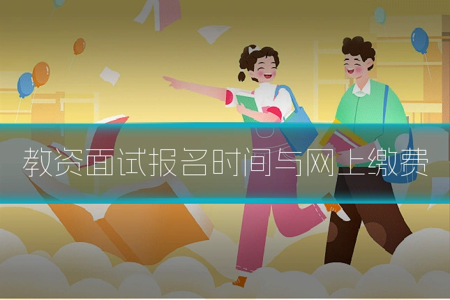 教资面试报名时间与网上缴费