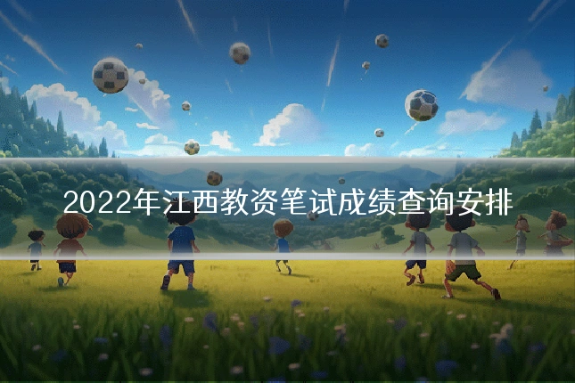 2022年江西教资笔试成绩查询安排