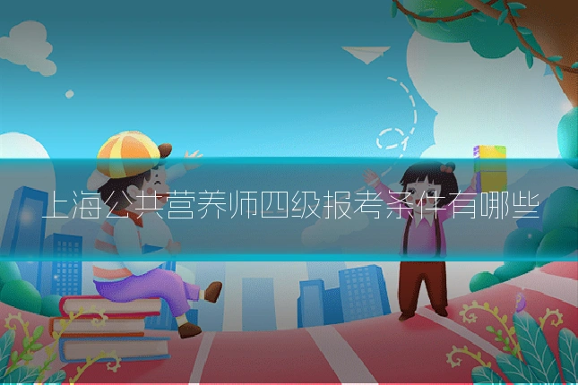 上海公共营养师四级报考条件有哪些