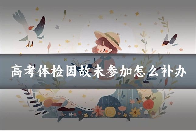 高考体检因故未参加怎么补办