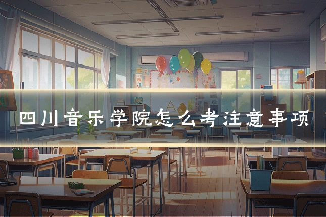 四川音乐学院怎么考注意事项