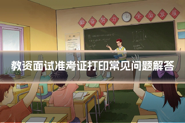 教资面试准考证打印常见问题解答