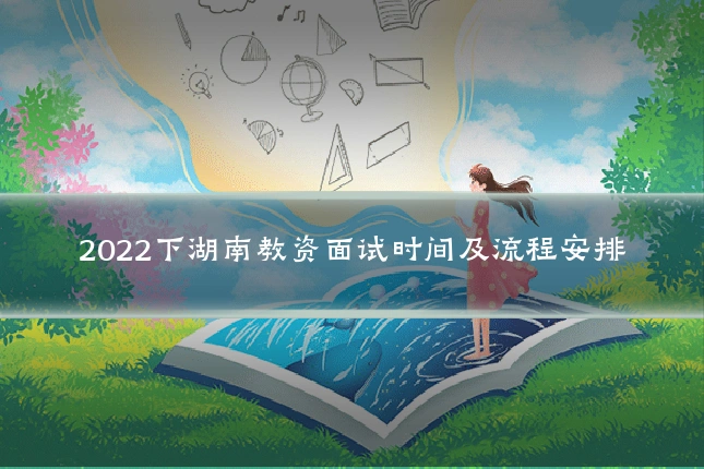 2022下湖南教资面试时间及流程安排