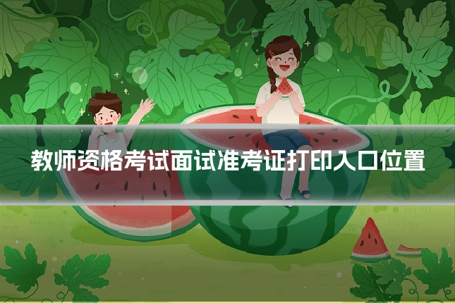 教师资格考试面试准考证打印入口位置