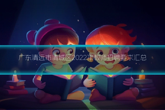 广东清远市清城区2022年教师招聘要求汇总