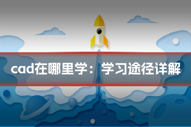 cad在哪里学：学习途径详解