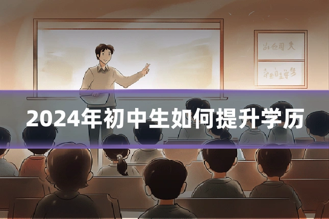 2024年初中生如何提升学历