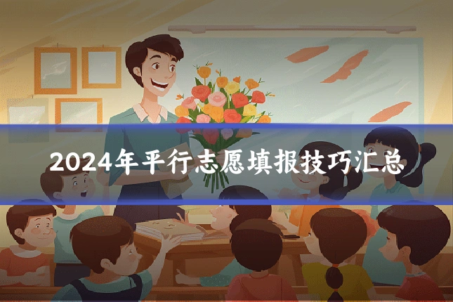 2024年平行志愿填报技巧汇总