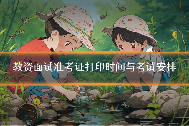 教资面试准考证打印时间与考试安排