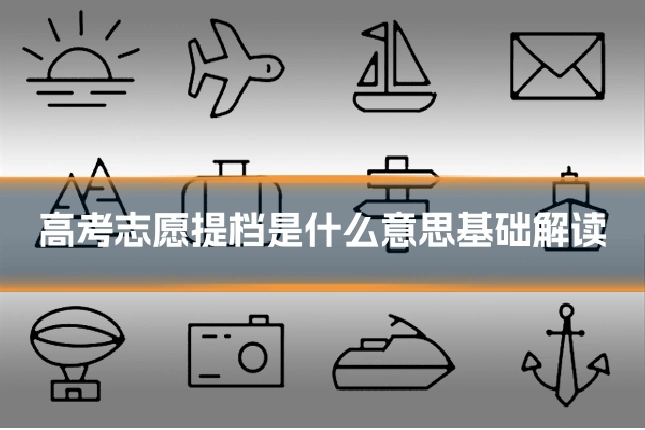 高考志愿提档是什么意思基础解读
