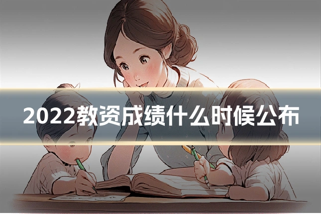 2022教资成绩什么时候公布