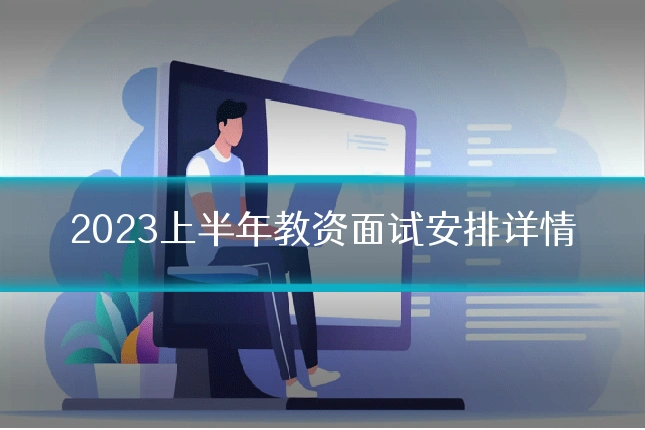 2023上半年教资面试安排详情