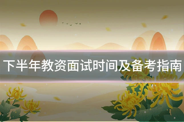 下半年教资面试时间及备考指南