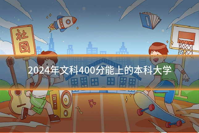 2024年文科400分能上的本科大学