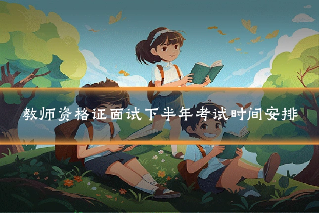 教师资格证面试下半年考试时间安排