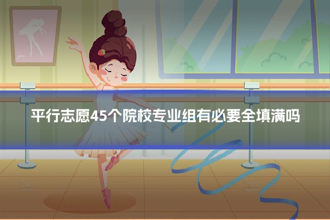 平行志愿45个院校专业组有必要全填满吗