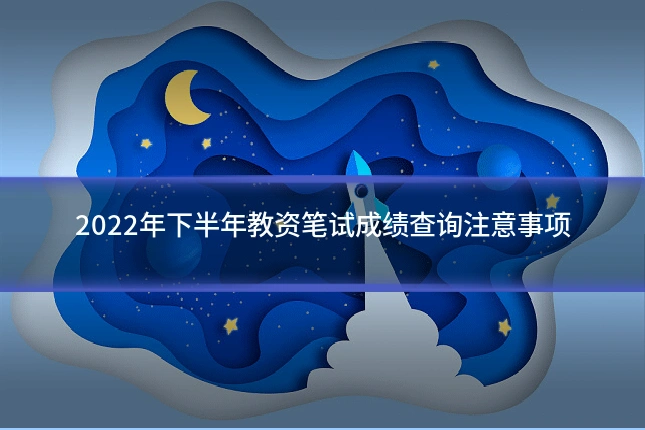 2022年下半年教资笔试成绩查询注意事项