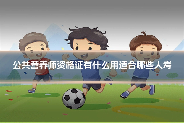 公共营养师资格证有什么用适合哪些人考