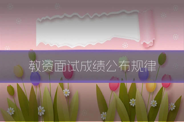 教资面试成绩公布规律