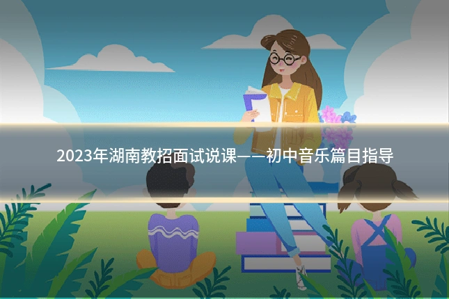 2023年湖南教招面试说课——初中音乐篇目指导