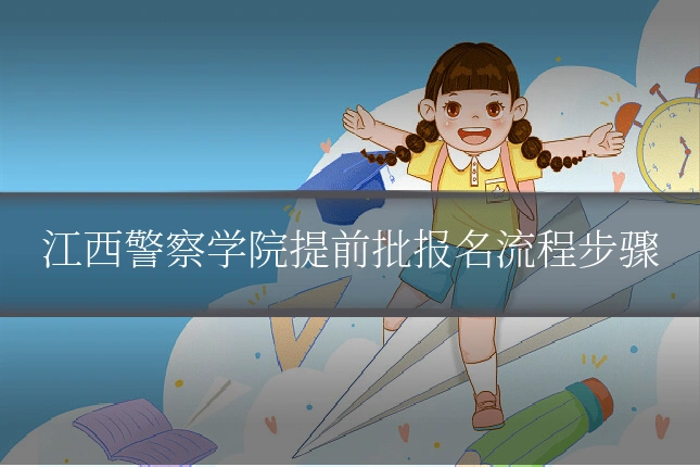 江西警察学院提前批报名流程步骤
