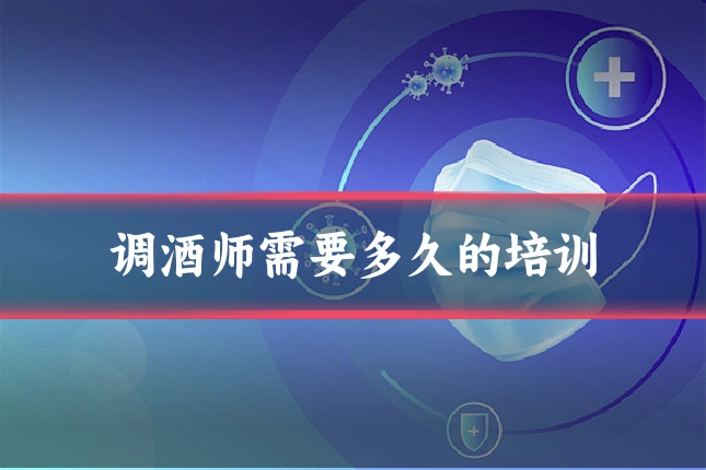 调酒师需要多久的培训