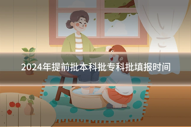 2024年提前批本科批专科批填报时间
