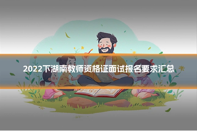 2022下湖南教师资格证面试报名要求汇总