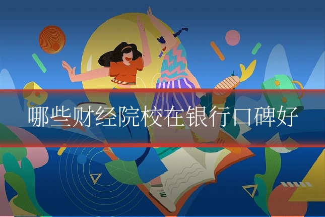 哪些财经院校在银行口碑好