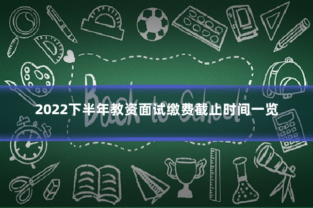 2022下半年教资面试缴费截止时间一览