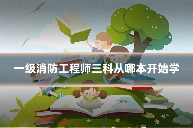 一级消防工程师三科从哪本开始学