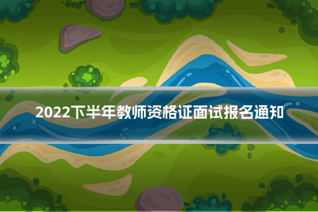 2022下半年教师资格证面试报名通知
