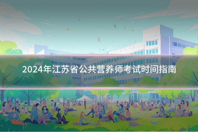2024年江苏省公共营养师考试时间指南